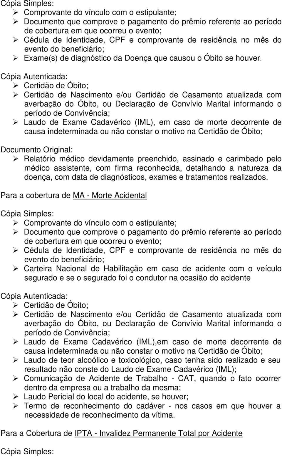 Cópia Autenticada: Certidão de Óbito; Certidão de Nascimento e/ou Certidão de Casamento atualizada com averbação do Óbito, ou Declaração de Convívio Marital informando o período de Convivência; Laudo