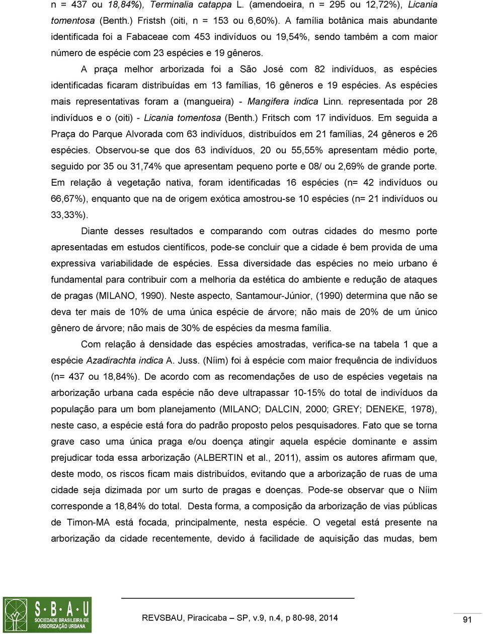 A praça melhor arborizada foi a São José com 82 indivíduos, as espécies identificadas ficaram distribuídas em 13 famílias, 16 gêneros e 19 espécies.