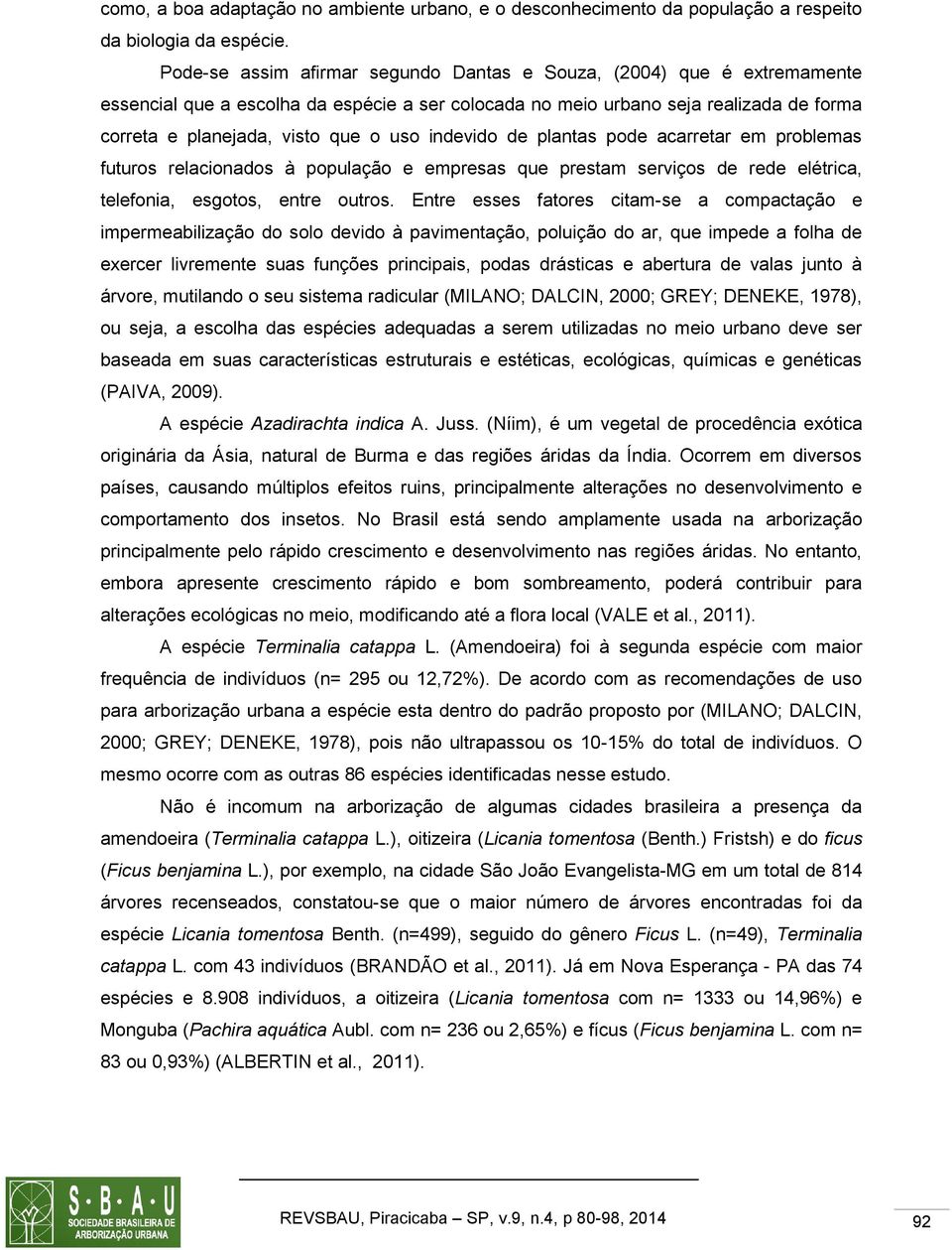 indevido de plantas pode acarretar em problemas futuros relacionados à população e empresas que prestam serviços de rede elétrica, telefonia, esgotos, entre outros.