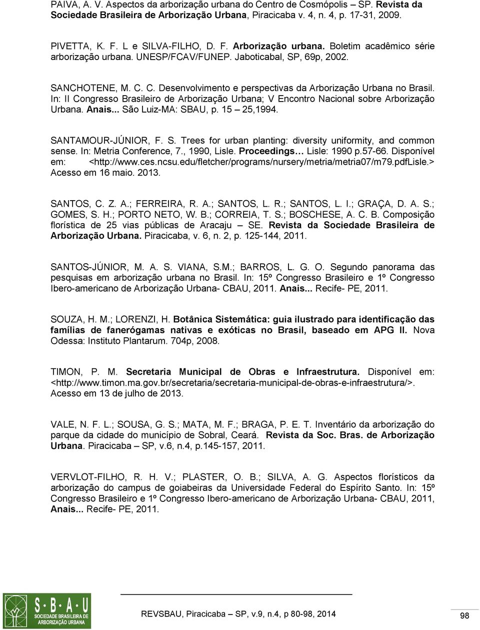 In: II Congresso Brasileiro de Arborização Urbana; V Encontro Nacional sobre Arborização Urbana. Anais... São Luiz-MA: SBAU, p. 15 25,1994. SANTAMOUR-JÚNIOR, F. S. Trees for urban planting: diversity uniformity, and common sense.