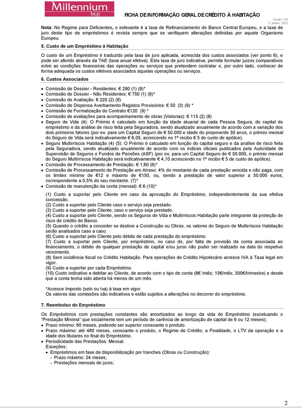 Custo de um Empréstimo à Habitação O custo de um Empréstimo é traduzido pela taxa de juro aplicada, acrescida dos custos associados (ver ponto 6), e pode ser aferido através da TAE (taxa anual