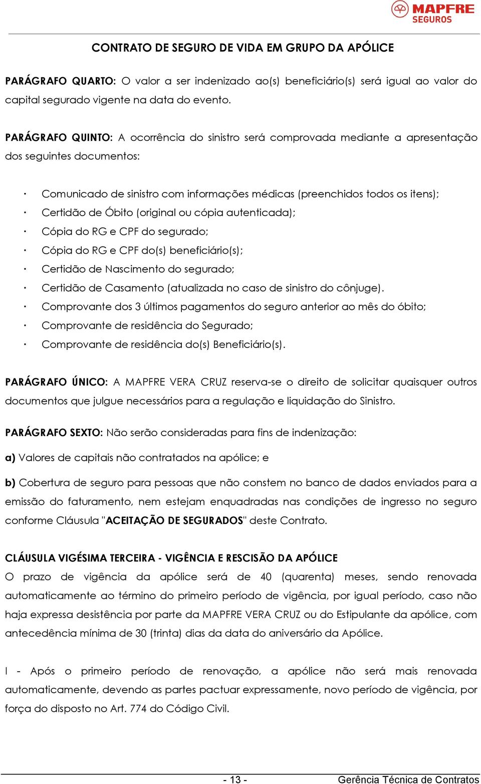 Óbito (original ou cópia autenticada); Cópia do RG e CPF do segurado; Cópia do RG e CPF do(s) beneficiário(s); Certidão de Nascimento do segurado; Certidão de Casamento (atualizada no caso de