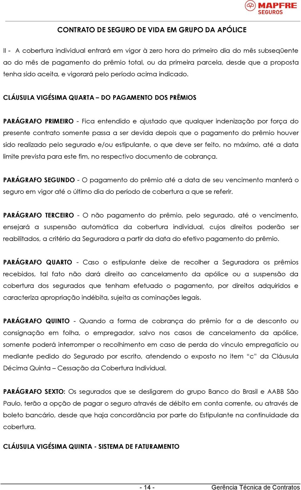 CLÁUSULA VIGÉSIMA QUARTA DO PAGAMENTO DOS PRÊMIOS PARÁGRAFO PRIMEIRO - Fica entendido e ajustado que qualquer indenização por força do presente contrato somente passa a ser devida depois que o