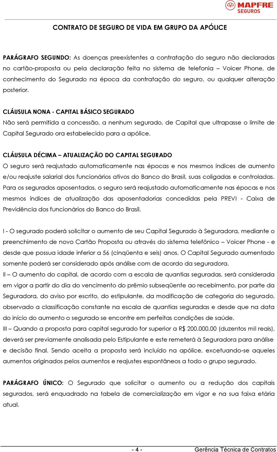 CLÁUSULA NONA - CAPITAL BÁSICO SEGURADO Não será permitida a concessão, a nenhum segurado, de Capital que ultrapasse o limite de Capital Segurado ora estabelecido para a apólice.