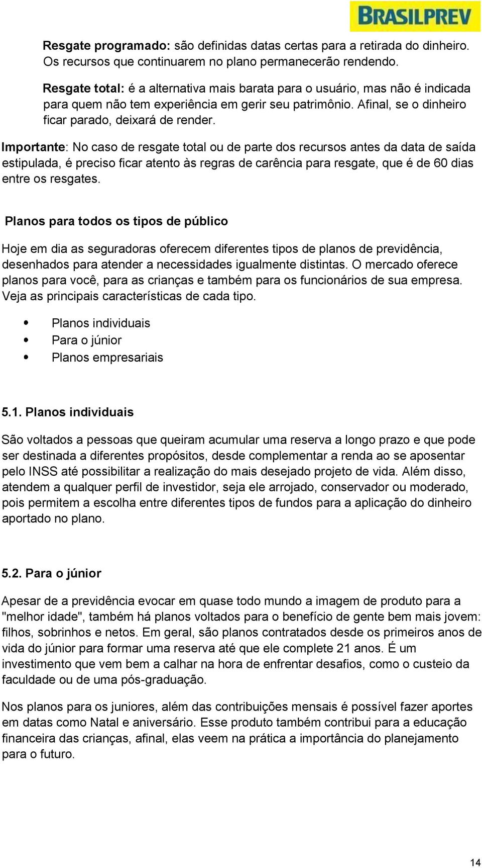 Importante: No caso de resgate total ou de parte dos recursos antes da data de saída estipulada, é preciso ficar atento às regras de carência para resgate, que é de 60 dias entre os resgates.