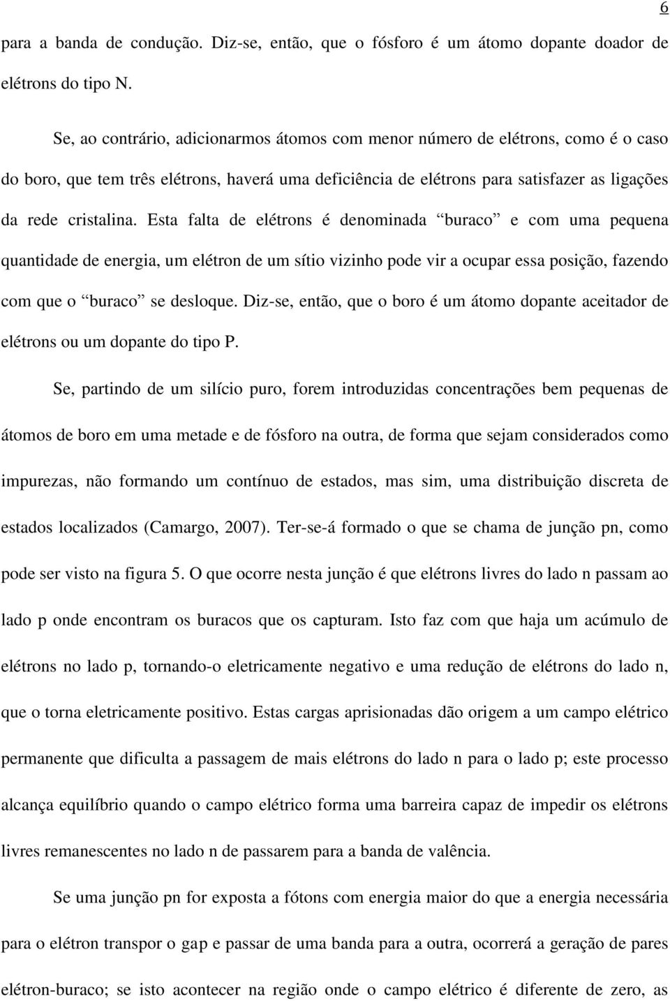 Esta falta de elétrons é denominada buraco e com uma pequena quantidade de energia, um elétron de um sítio vizinho pode vir a ocupar essa posição, fazendo com que o buraco se desloque.