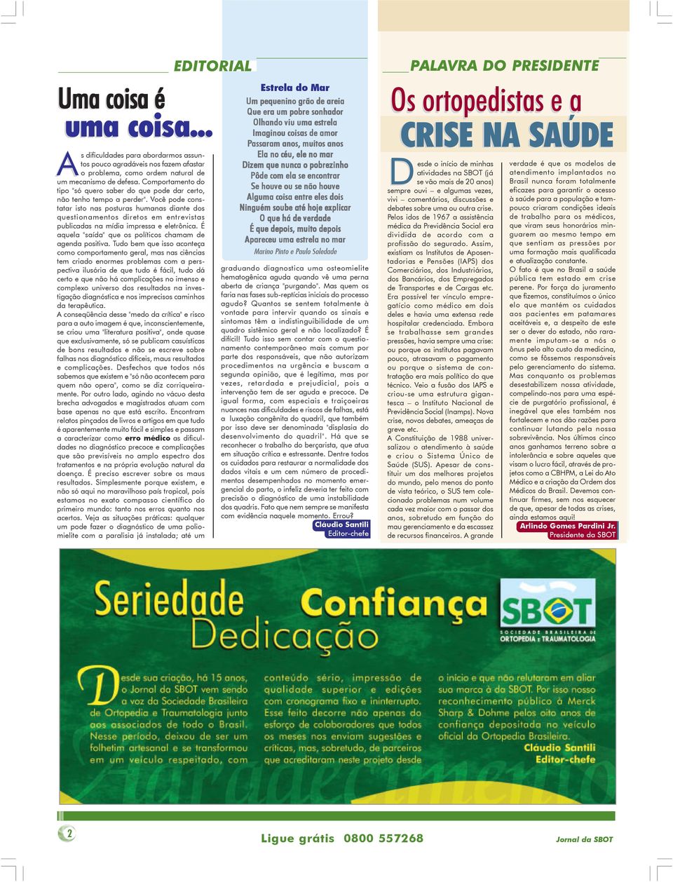 Você pode constatar isto nas posturas humanas diante dos questionamentos diretos em entrevistas publicadas na mídia impressa e eletrônica. É aquela "saída" que os políticos chamam de agenda positiva.