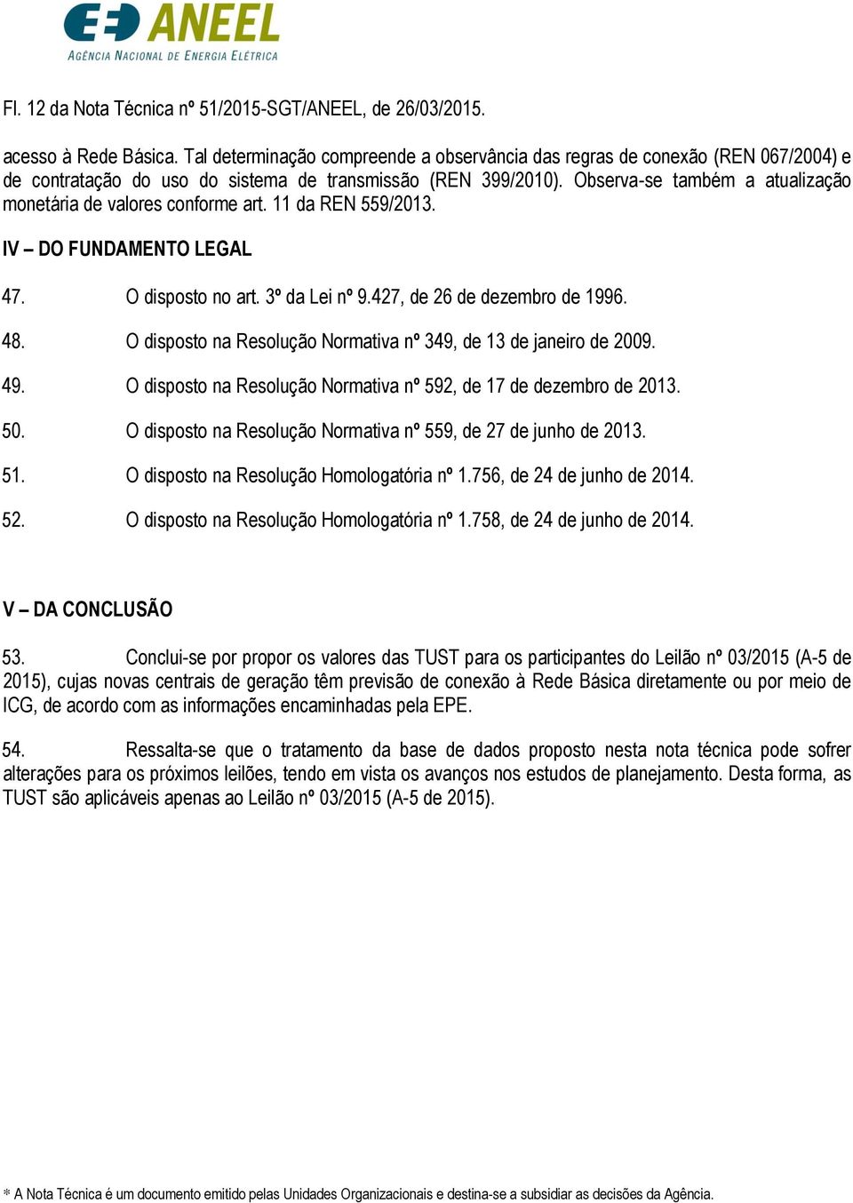 Observa-se também a atualização monetária de valores conforme art. 11 da REN 559/2013. IV DO FUNDAMENTO LEGAL 47. O disposto no art. 3º da Lei nº 9.427, de 26 de dezembro de 1996. 48.