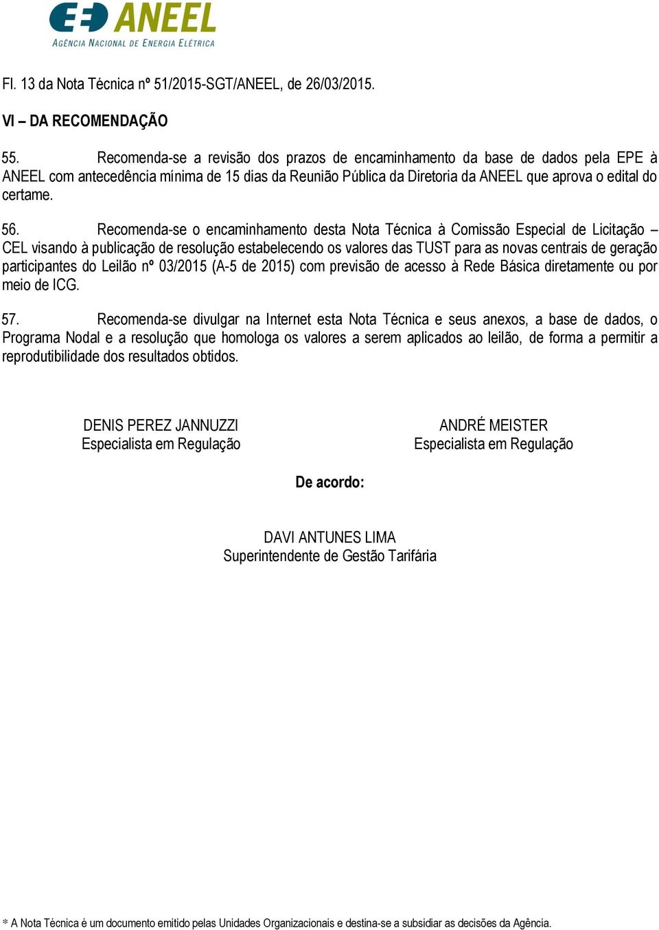 Recomenda-se o encaminhamento desta Nota Técnica à Comissão Especial de Licitação CEL visando à publicação de resolução estabelecendo os valores das TUST para as novas centrais de geração