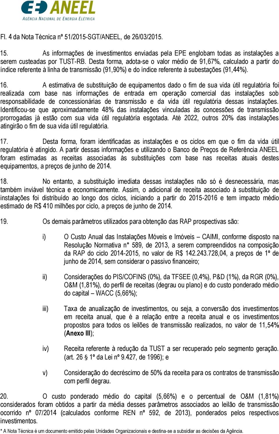 A estimativa de substituição de equipamentos dado o fim de sua vida útil regulatória foi realizada com base nas informações de entrada em operação comercial das instalações sob responsabilidade de