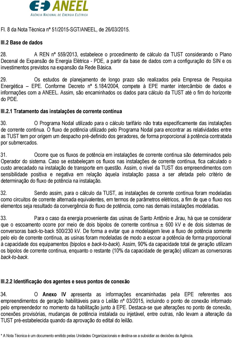 investimentos previstos na expansão da Rede Básica. 29. Os estudos de planejamento de longo prazo são realizados pela Empresa de Pesquisa Energética EPE. Conforme Decreto nº 5.