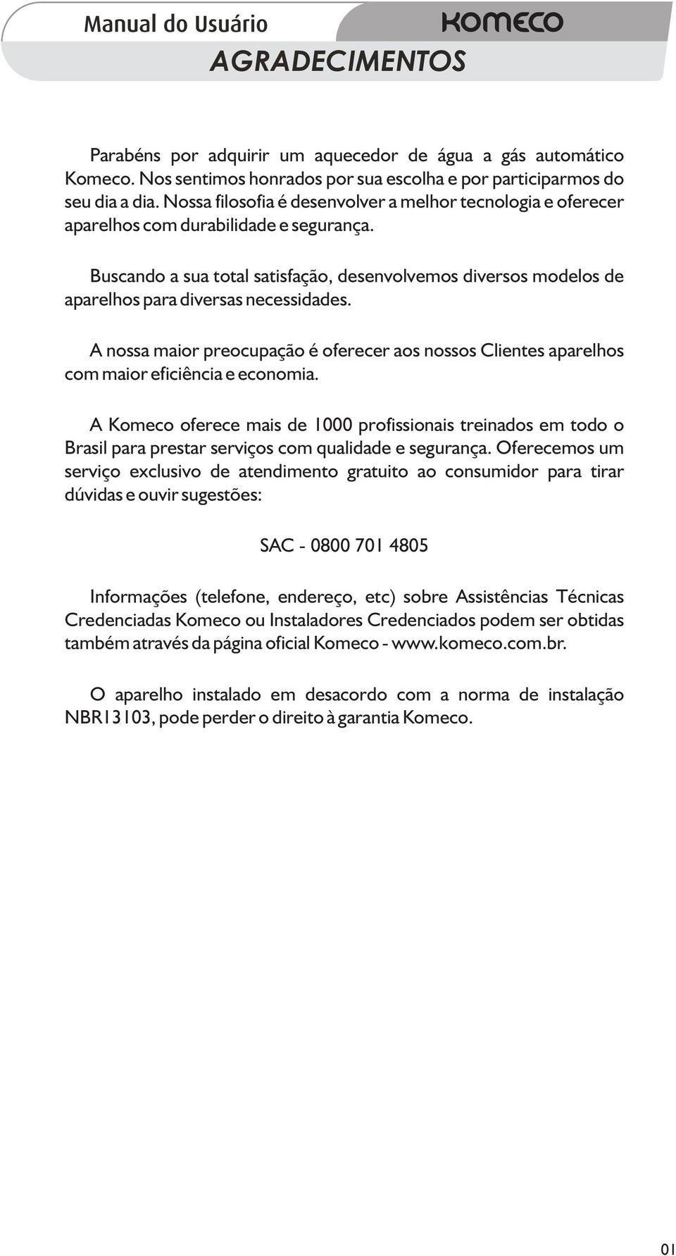 Buscando a sua total satisfação, desenvolvemos diversos modelos de aparelhos para diversas necessidades.