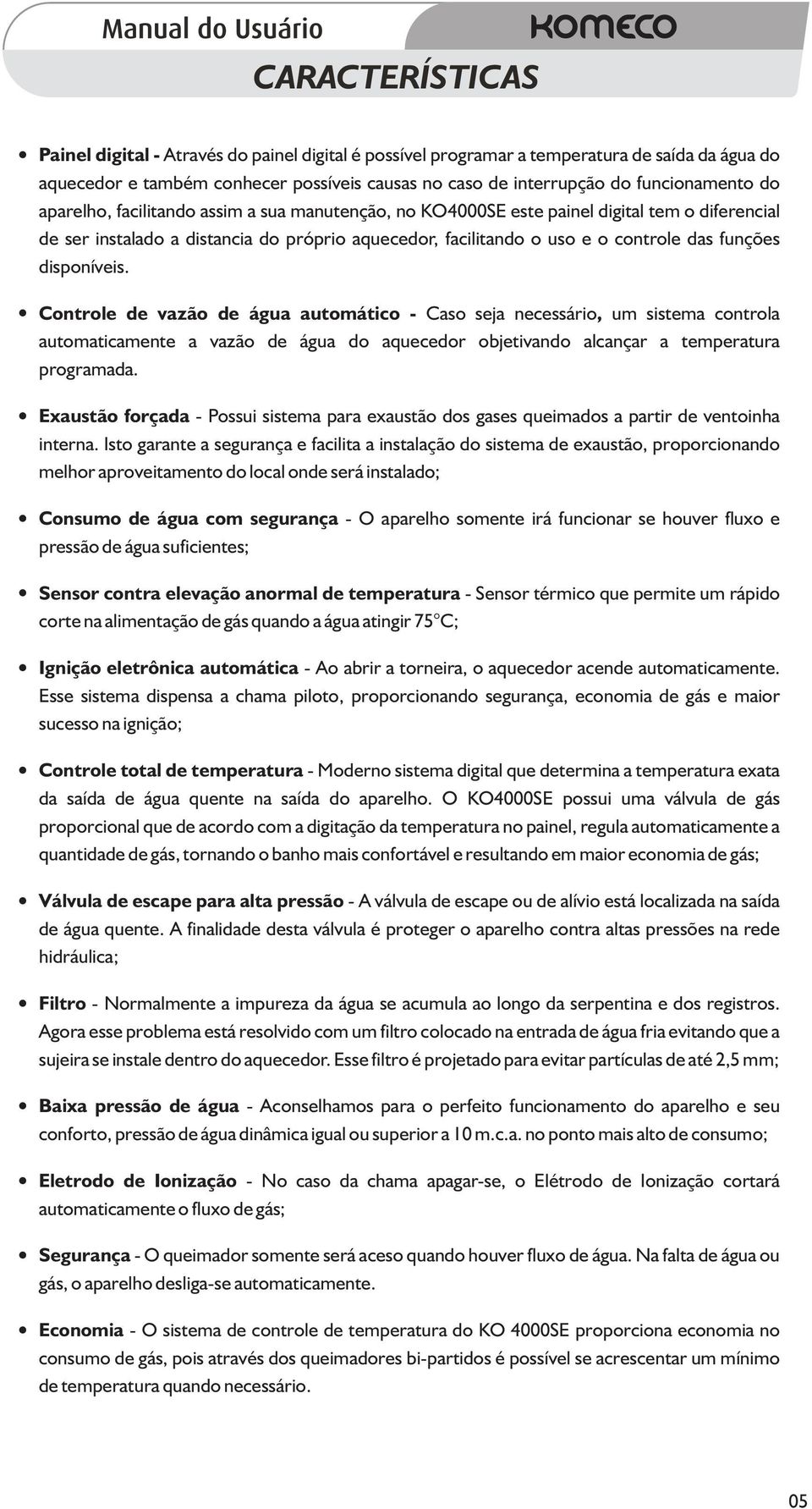 disponíveis. Controle de vazão de água automático - Caso seja necessário, um sistema controla automaticamente a vazão de água do aquecedor objetivando alcançar a temperatura programada.