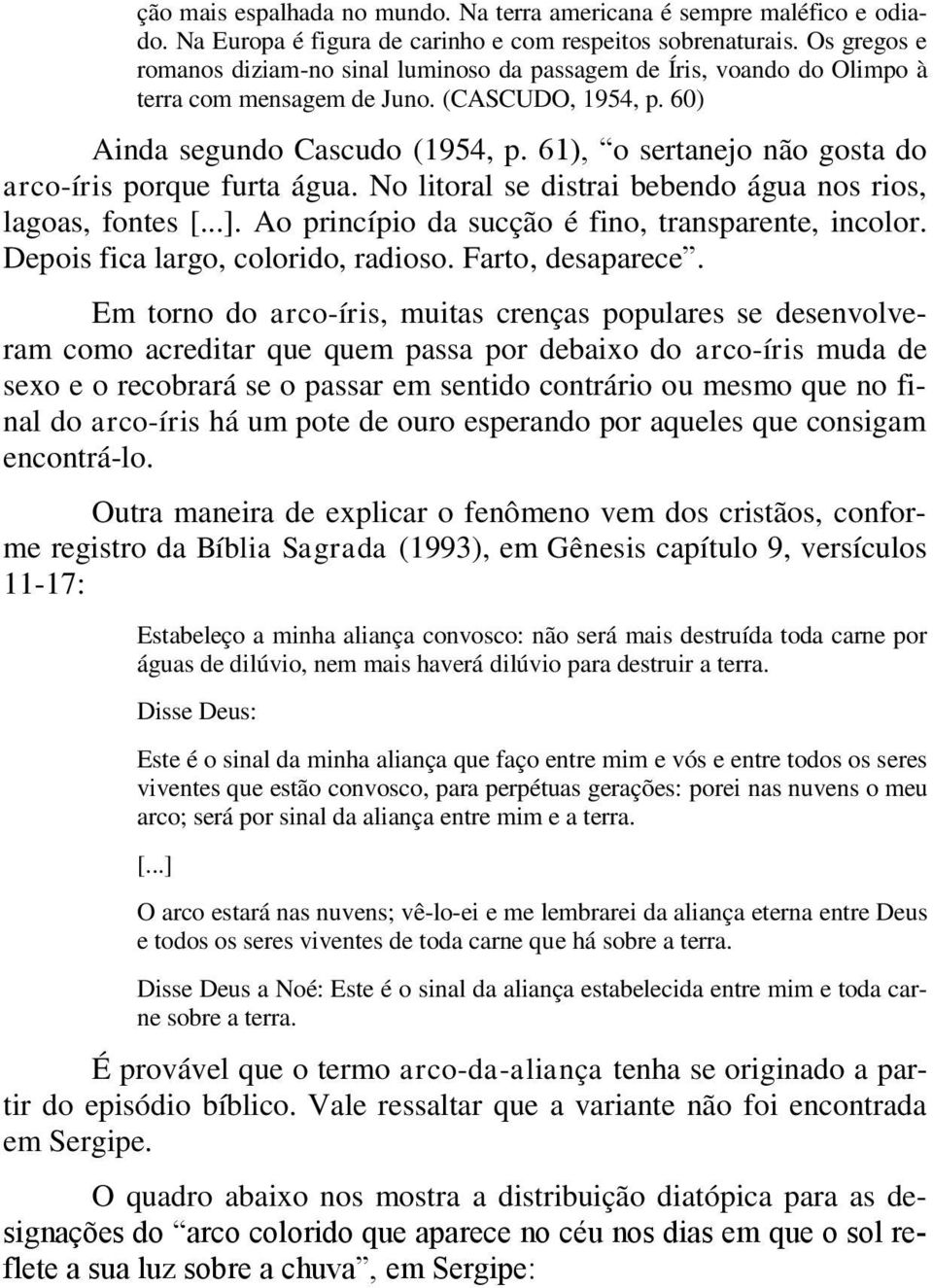 61), o sertanejo não gosta do arco-íris porque furta água. No litoral se distrai bebendo água nos rios, lagoas, fontes [...]. Ao princípio da sucção é fino, transparente, incolor.