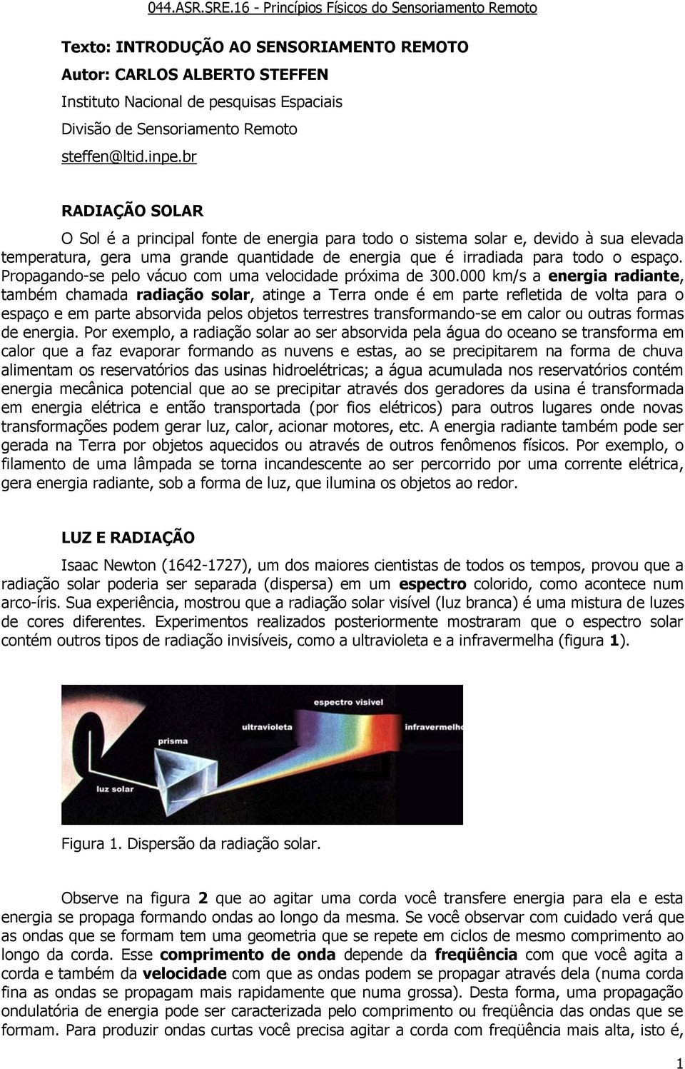 Propagando-se pelo vácuo com uma velocidade próxima de 300.