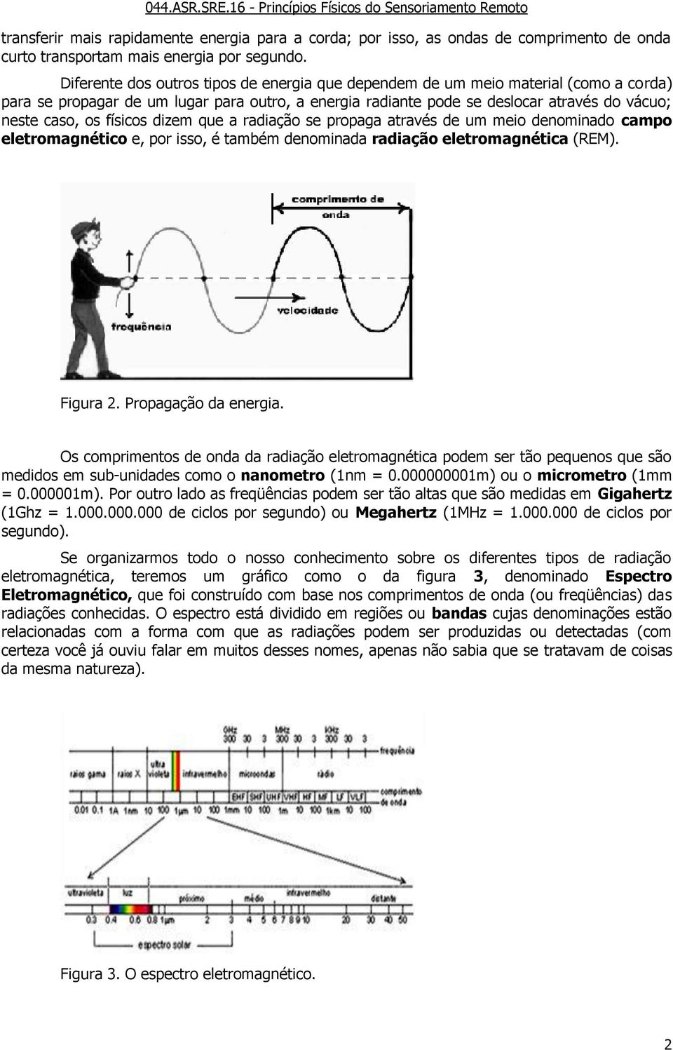 físicos dizem que a radiação se propaga através de um meio denominado campo eletromagnético e, por isso, é também denominada radiação eletromagnética (REM). Figura 2. Propagação da energia.