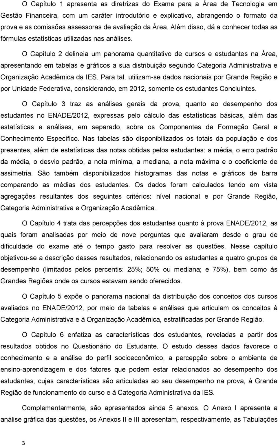 O Capítulo 2 delineia um panorama quantitativo de cursos e estudantes na Área, apresentando em tabelas e gráficos a sua distribuição segundo Categoria Administrativa e Organização Acadêmica da IES.