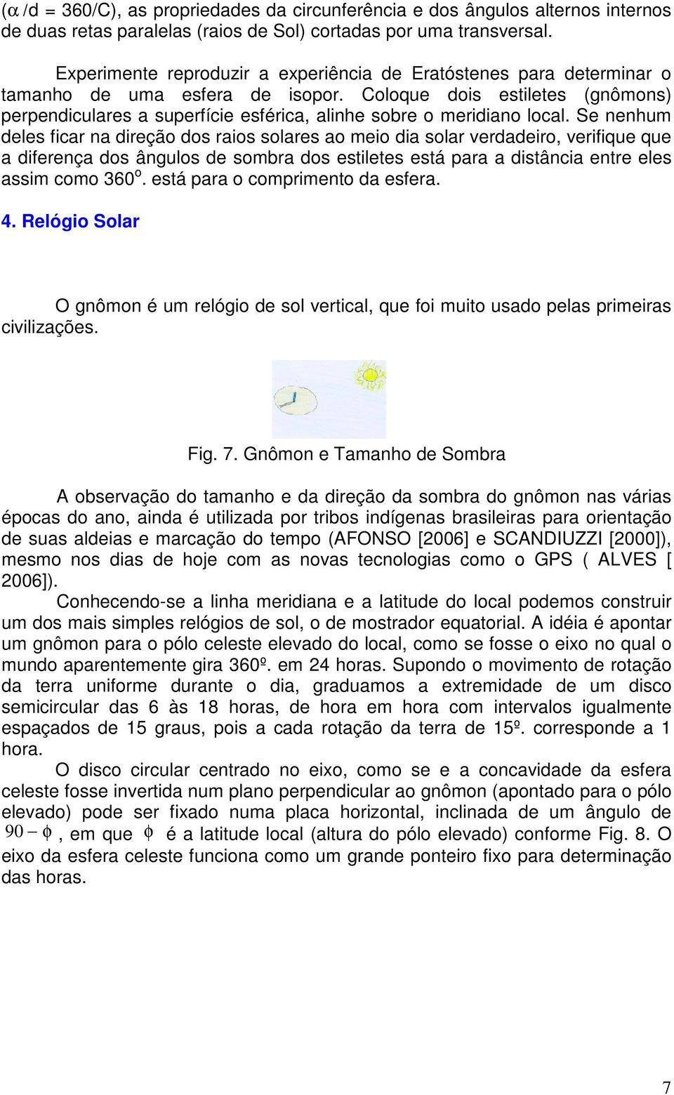 Coloque dois estiletes (gnômons) perpendiculares a superfície esférica, alinhe sobre o meridiano local.