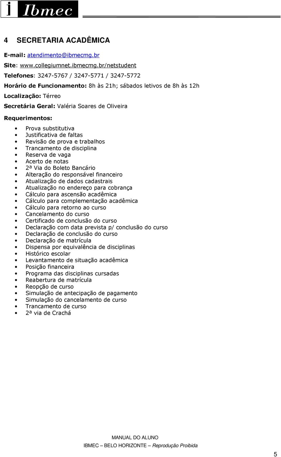 br/netstudent Telefones: 3247-5767 / 3247-5771 / 3247-5772 Horário de Funcionamento: 8h às 21h; sábados letivos de 8h às 12h Localização: Térreo Secretária Geral: Valéria Soares de Oliveira