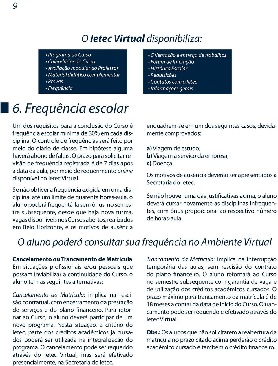 O controle de frequências será feito por meio do diário de classe. Em hipótese alguma haverá abono de faltas.