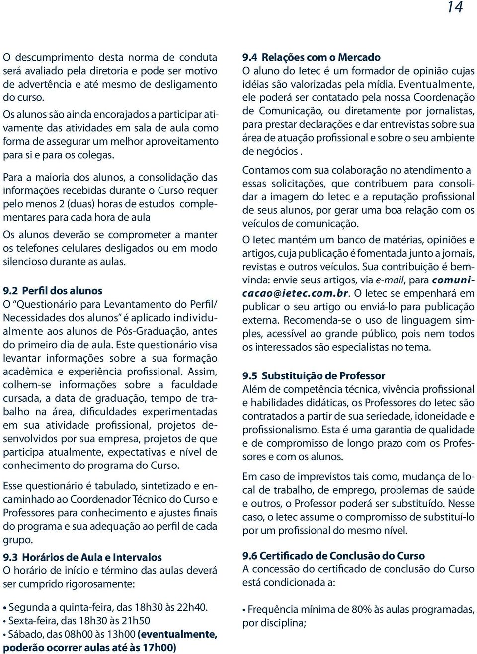 Para a maioria dos alunos, a consolidação das informações recebidas durante o Curso requer pelo menos 2 (duas) horas de estudos complementares para cada hora de aula Os alunos deverão se comprometer