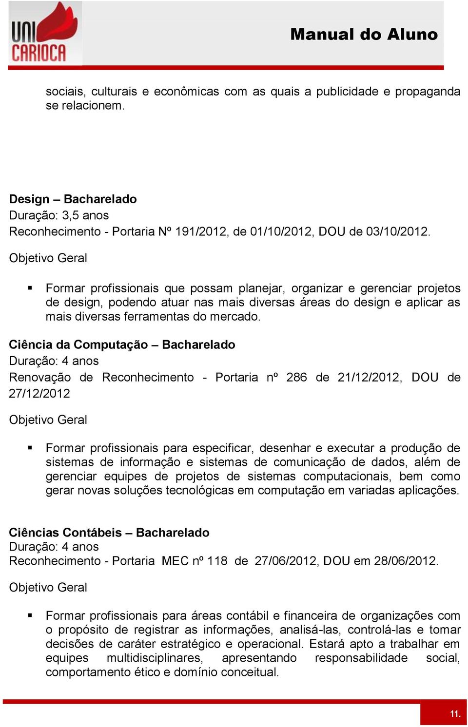 Objetivo Geral Formar profissionais que possam planejar, organizar e gerenciar projetos de design, podendo atuar nas mais diversas áreas do design e aplicar as mais diversas ferramentas do mercado.