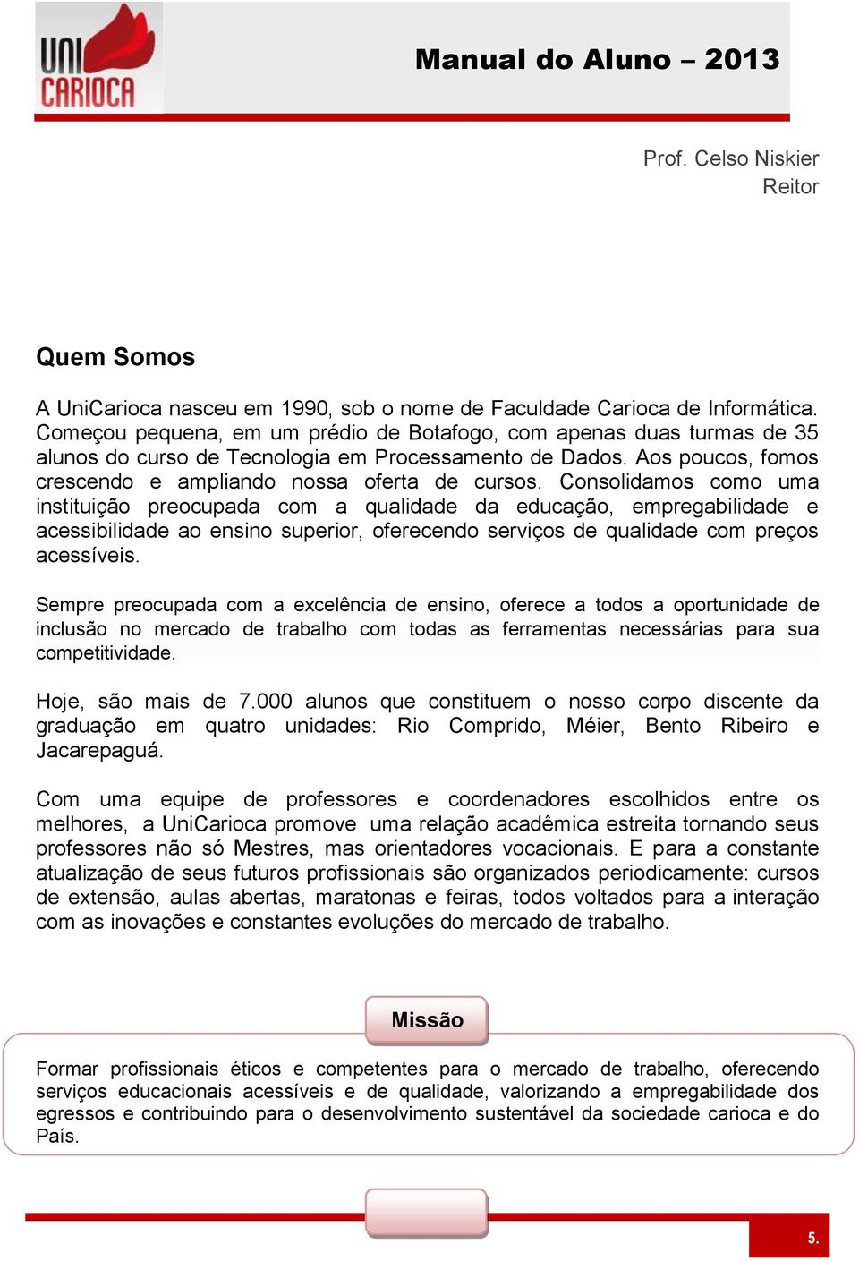 Consolidamos como uma instituição preocupada com a qualidade da educação, empregabilidade e acessibilidade ao ensino superior, oferecendo serviços de qualidade com preços acessíveis.