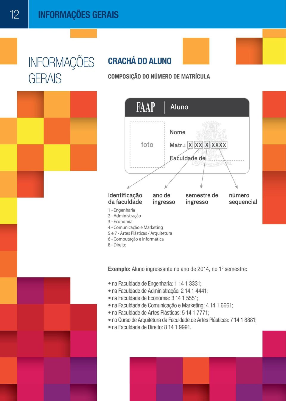 Computação e Informática 8 - Direito semestre de ingresso número sequencial Exemplo: Aluno ingressante no ano de 2014, no 1º semestre: na Faculdade de Engenharia: 1 14 1 3331; na Faculdade