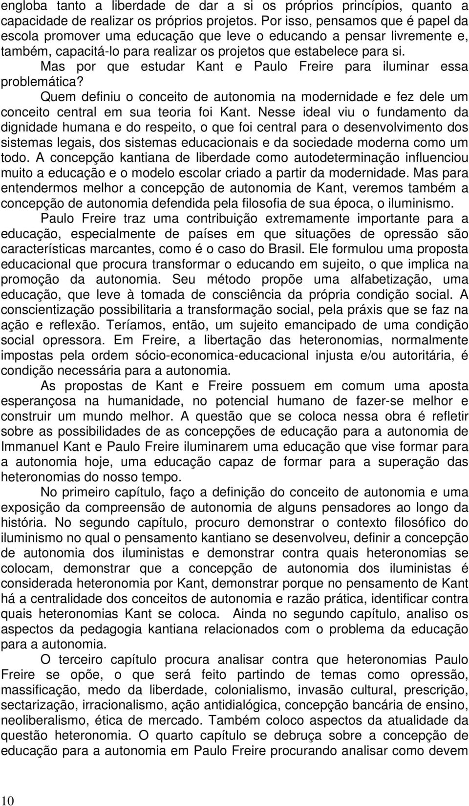 Mas por que estudar Kant e Paulo Freire para iluminar essa problemática? Quem definiu o conceito de autonomia na modernidade e fez dele um conceito central em sua teoria foi Kant.