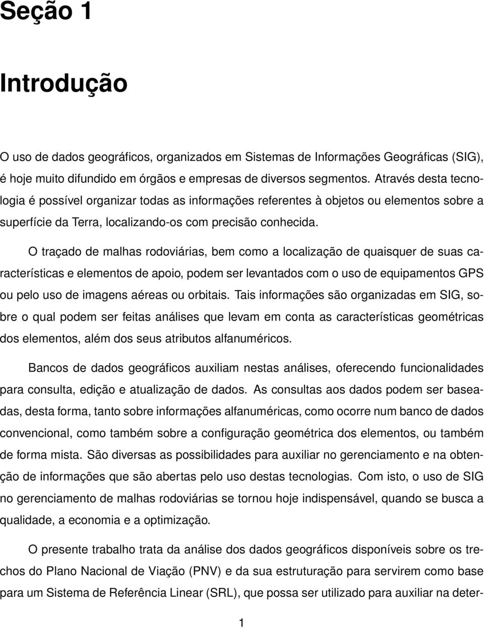 O traçado de malhas rodoviárias, bem como a localização de quaisquer de suas características e elementos de apoio, podem ser levantados com o uso de equipamentos GPS ou pelo uso de imagens aéreas ou