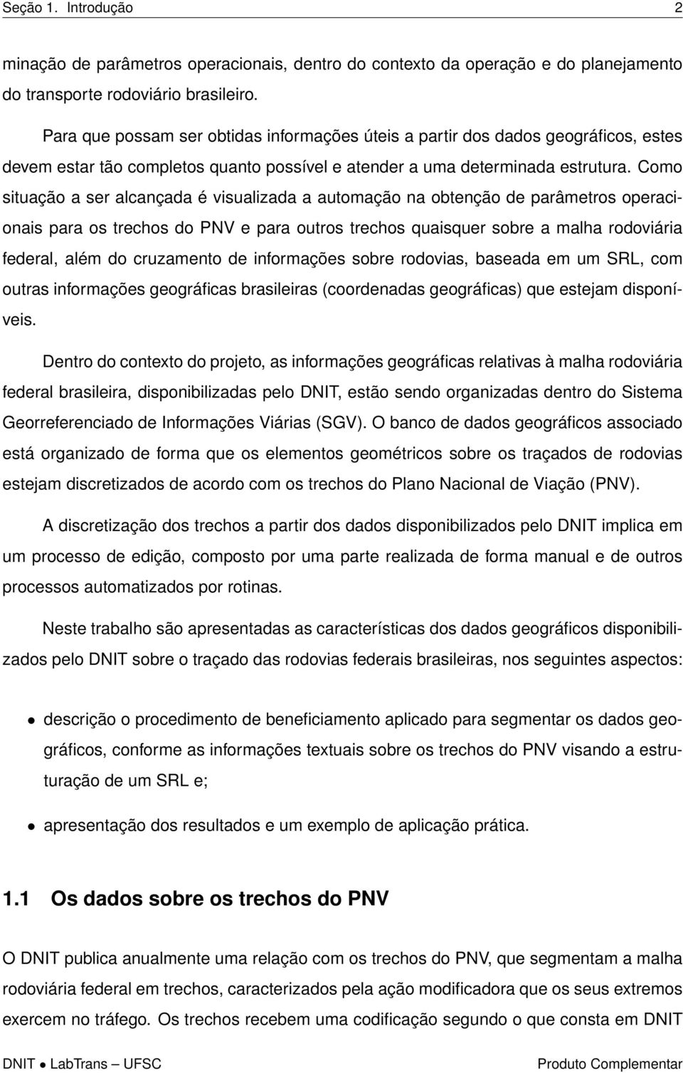 Como situação a ser alcançada é visualizada a automação na obtenção de parâmetros operacionais para os trechos do PNV e para outros trechos quaisquer sobre a malha rodoviária federal, além do