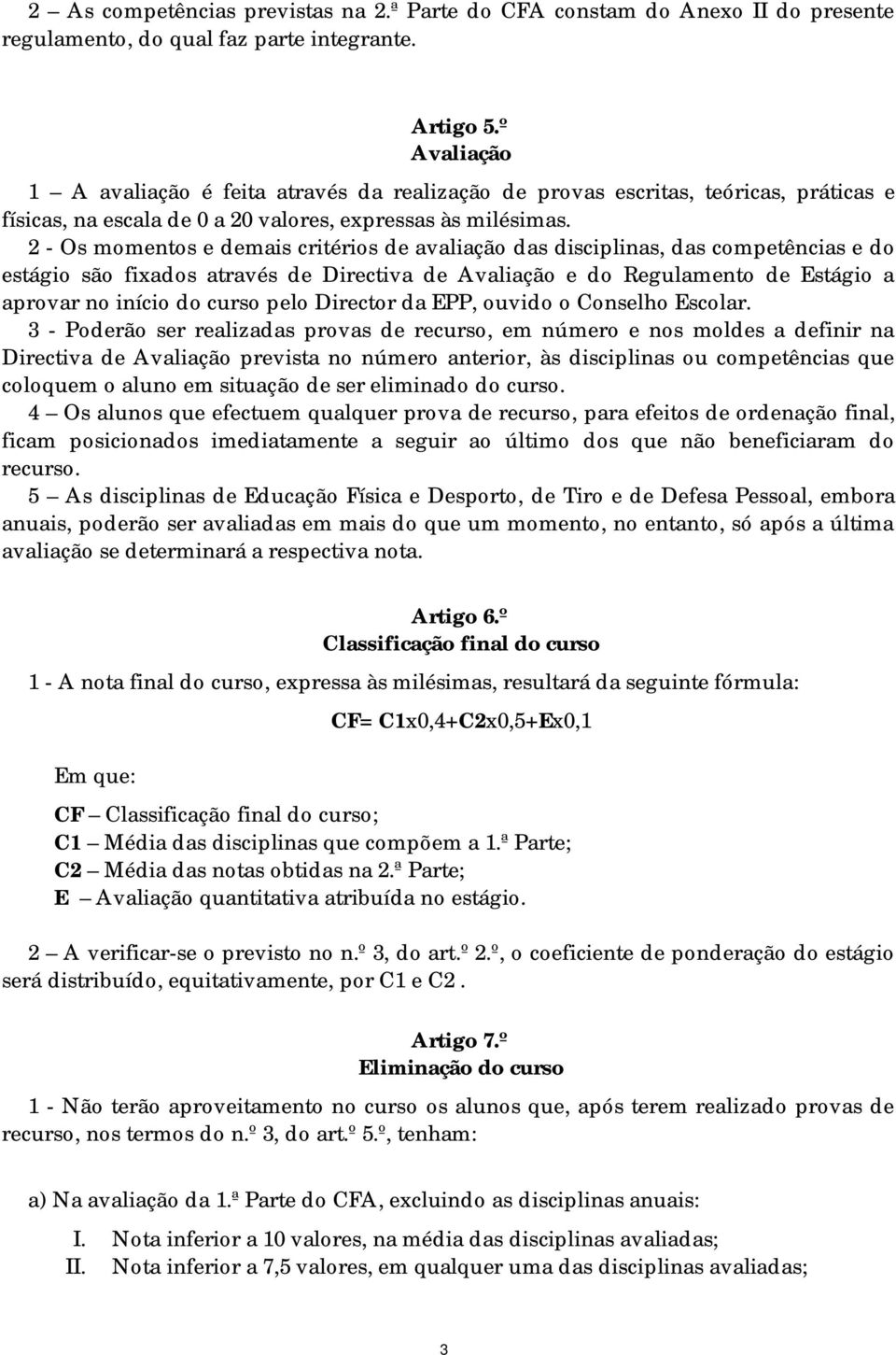 2 - Os momentos e demais critérios de avaliação das disciplinas, das competências e do estágio são fixados através de Directiva de Avaliação e do Regulamento de Estágio a aprovar no início do curso