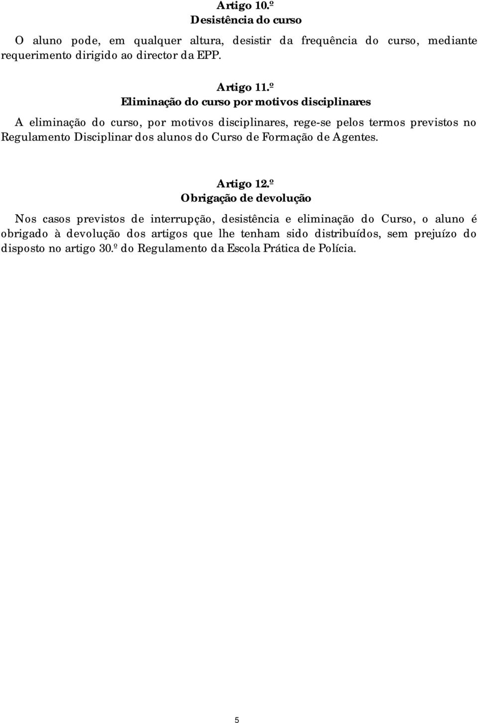 º Eliminação do curso por motivos disciplinares A eliminação do curso, por motivos disciplinares, rege-se pelos termos previstos no Regulamento Disciplinar