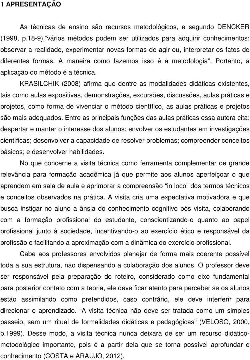 A maneira como fazemos isso é a metodologia. Portanto, a aplicação do método é a técnica.