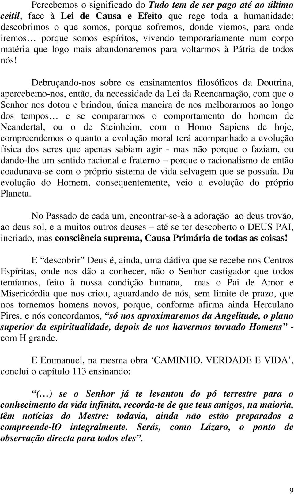 Debruçando-nos sobre os ensinamentos filosóficos da Doutrina, apercebemo-nos, então, da necessidade da Lei da Reencarnação, com que o Senhor nos dotou e brindou, única maneira de nos melhorarmos ao