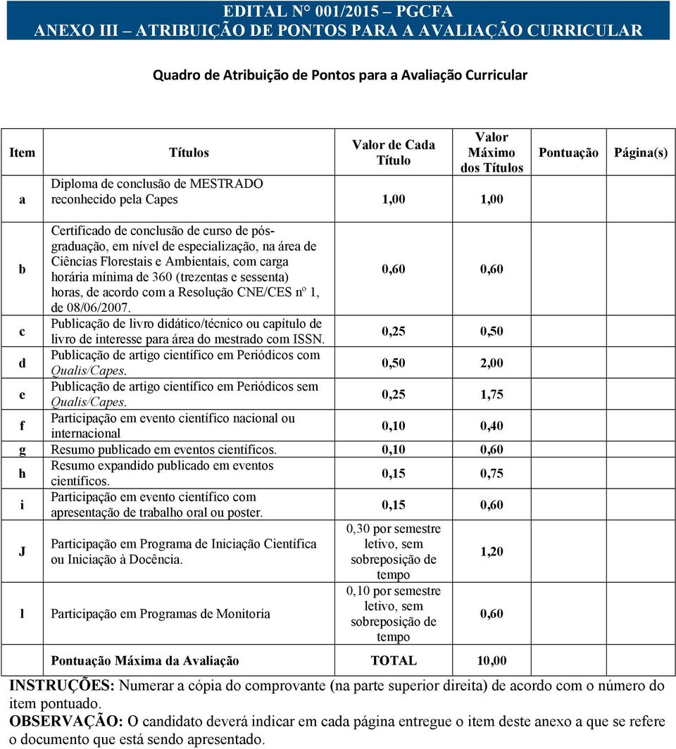 Florestais e Ambientais, com carga horária mínima de 360 (trezentas e sessenta) 0,60 0,60 horas, de acordo com a Resolução CNE/CES nº 1, de 08/06/2007.