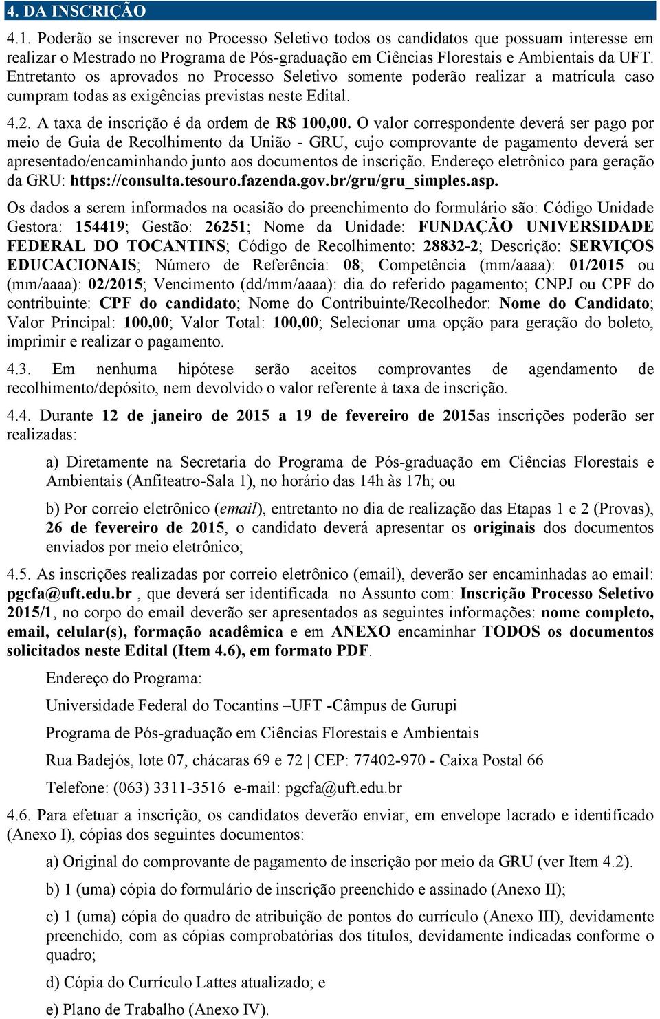 O valor correspondente deverá ser pago por meio de Guia de Recolhimento da União - GRU, cujo comprovante de pagamento deverá ser apresentado/encaminhando junto aos documentos de inscrição.