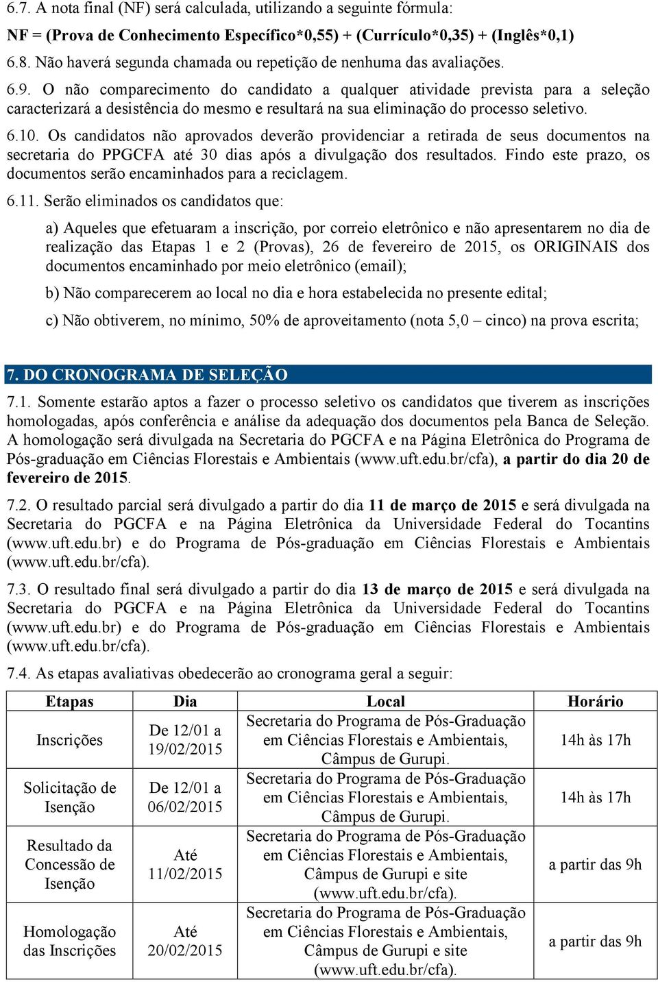 O não comparecimento do candidato a qualquer atividade prevista para a seleção caracterizará a desistência do mesmo e resultará na sua eliminação do processo seletivo. 6.10.