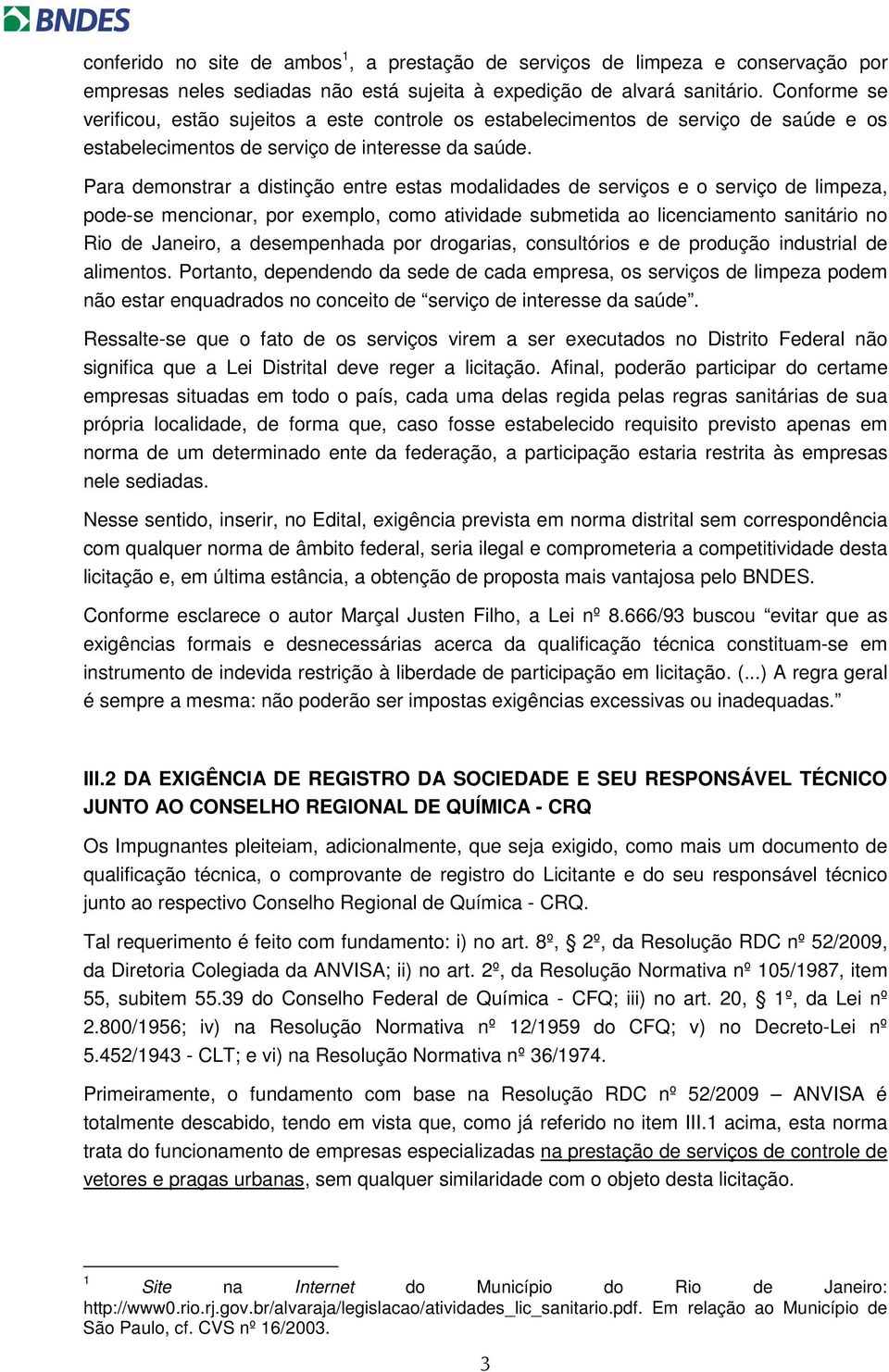 Para demonstrar a distinção entre estas modalidades de serviços e o serviço de limpeza, pode-se mencionar, por exemplo, como atividade submetida ao licenciamento sanitário no Rio de Janeiro, a