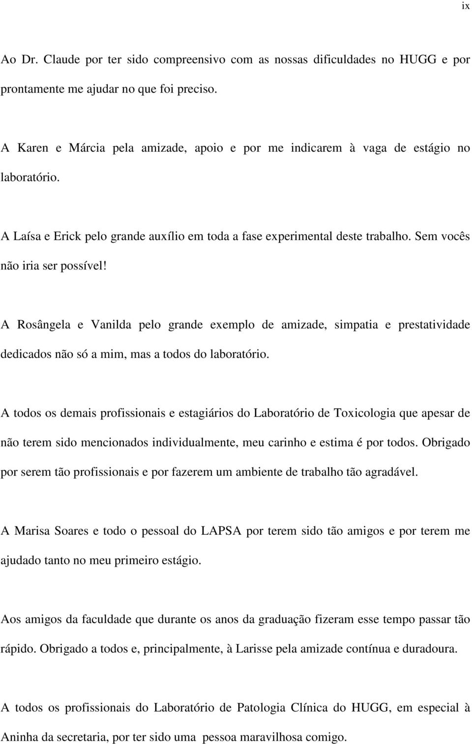 Sem vocês não iria ser possível! A Rosângela e Vanilda pelo grande exemplo de amizade, simpatia e prestatividade dedicados não só a mim, mas a todos do laboratório.