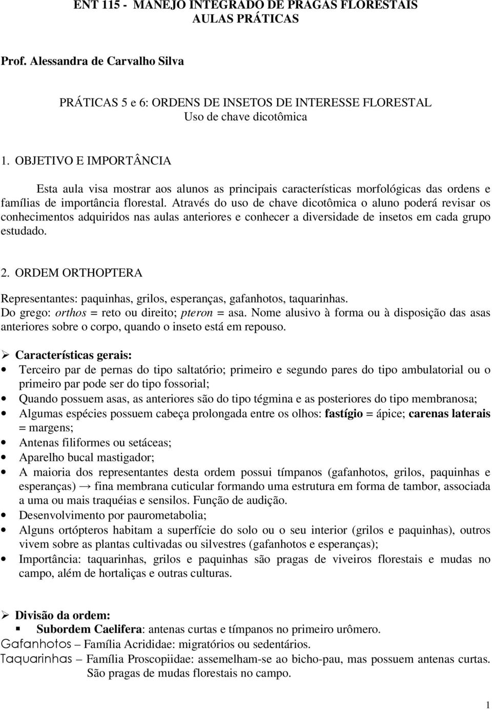 Através do uso de chave dicotômica o aluno poderá revisar os conhecimentos adquiridos nas aulas anteriores e conhecer a diversidade de insetos em cada grupo estudado. 2.