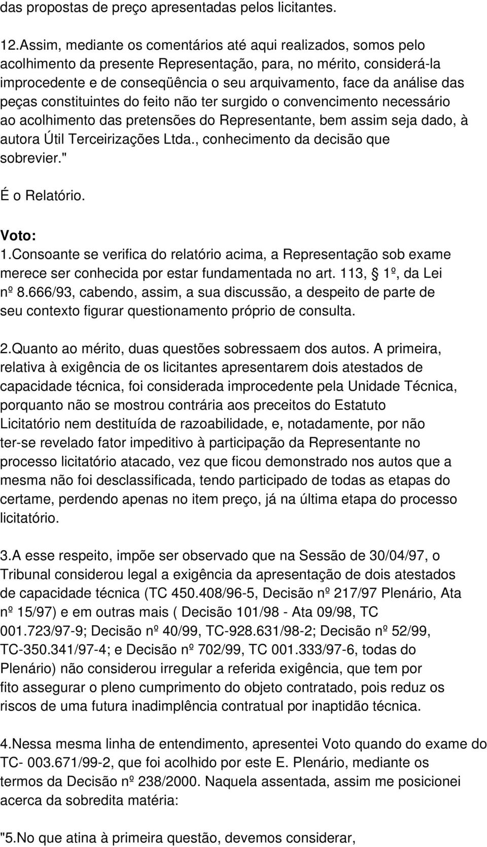 das peças constituintes do feito não ter surgido o convencimento necessário ao acolhimento das pretensões do Representante, bem assim seja dado, à autora Útil Terceirizações Ltda.