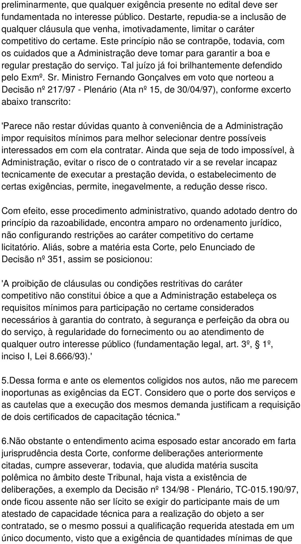 Este princípio não se contrapõe, todavia, com os cuidados que a Administração deve tomar para garantir a boa e regular prestação do serviço. Tal juízo já foi brilhantemente defendido pelo Exmº. Sr.