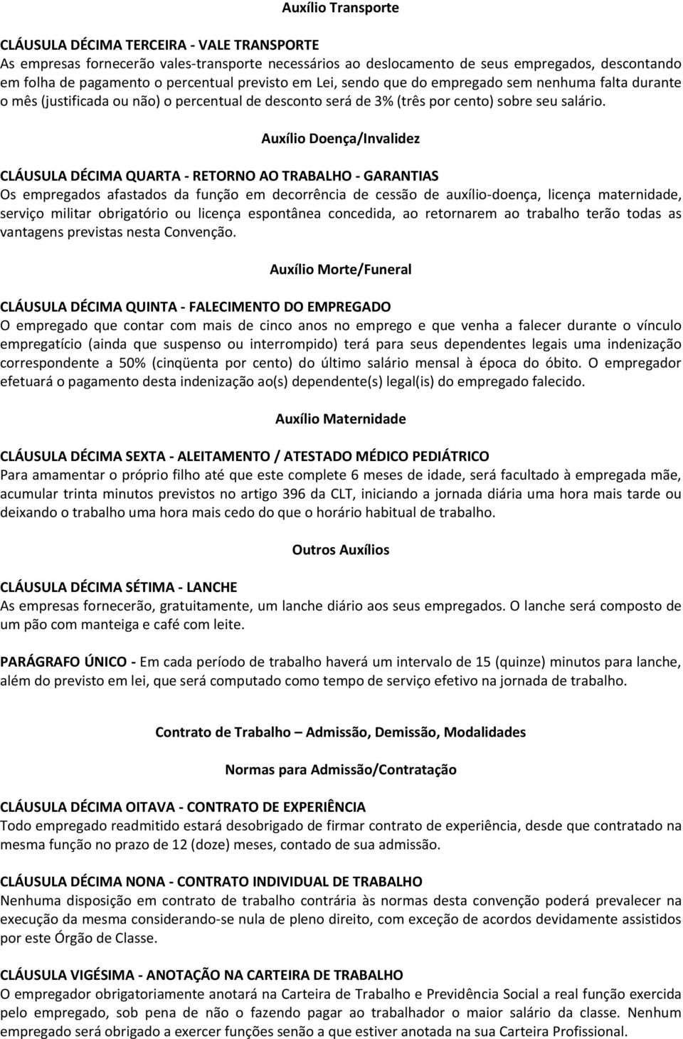 Auxílio Doença/Invalidez CLÁUSULA DÉCIMA QUARTA - RETORNO AO TRABALHO - GARANTIAS Os empregados afastados da função em decorrência de cessão de auxílio-doença, licença maternidade, serviço militar