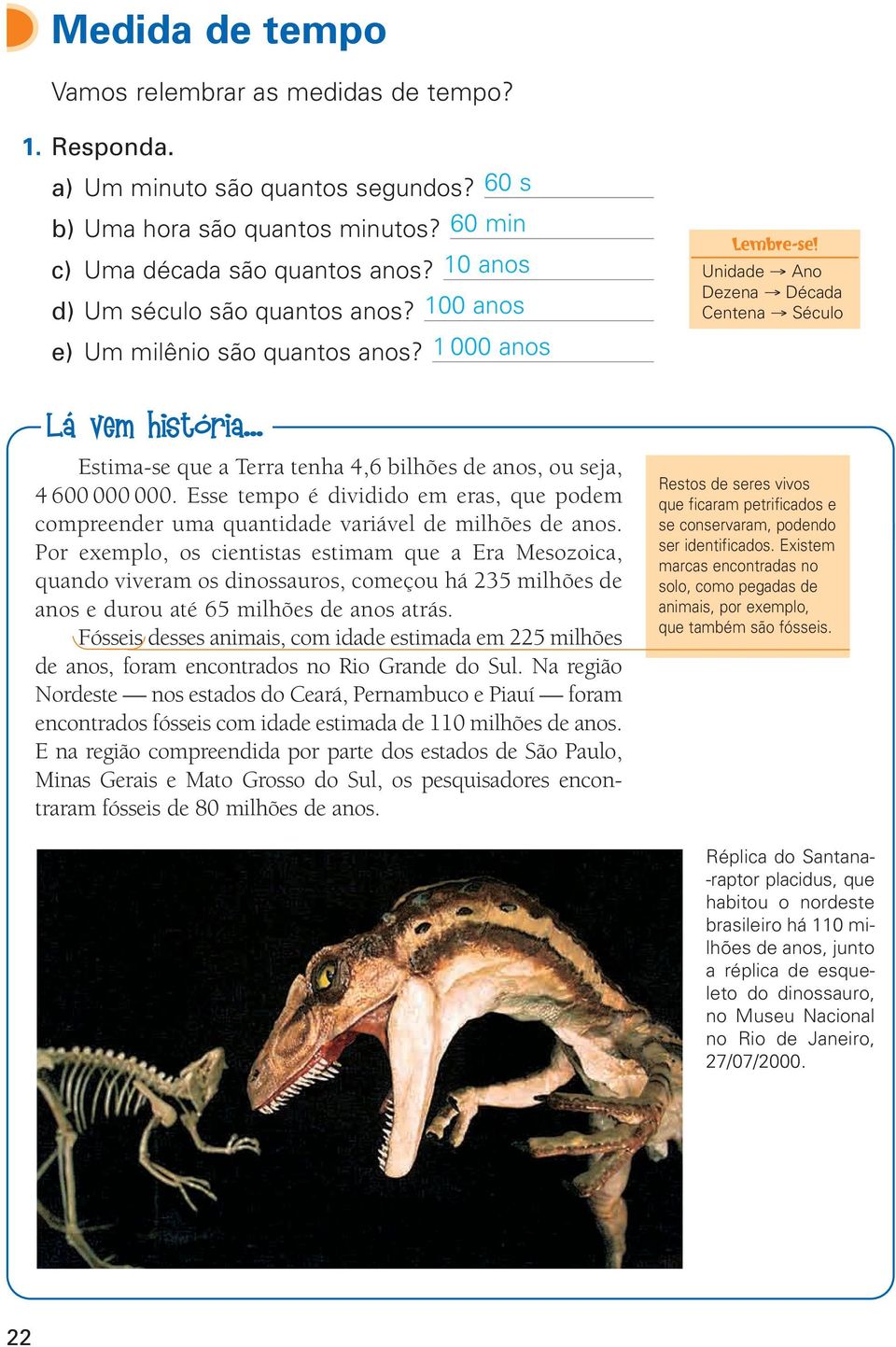 .. Estima-se que a Terra tenha 4,6 bilhões de anos, ou seja, 4 600 000 000. Esse tempo é dividido em eras, que podem compreender uma quantidade variável de milhões de anos.