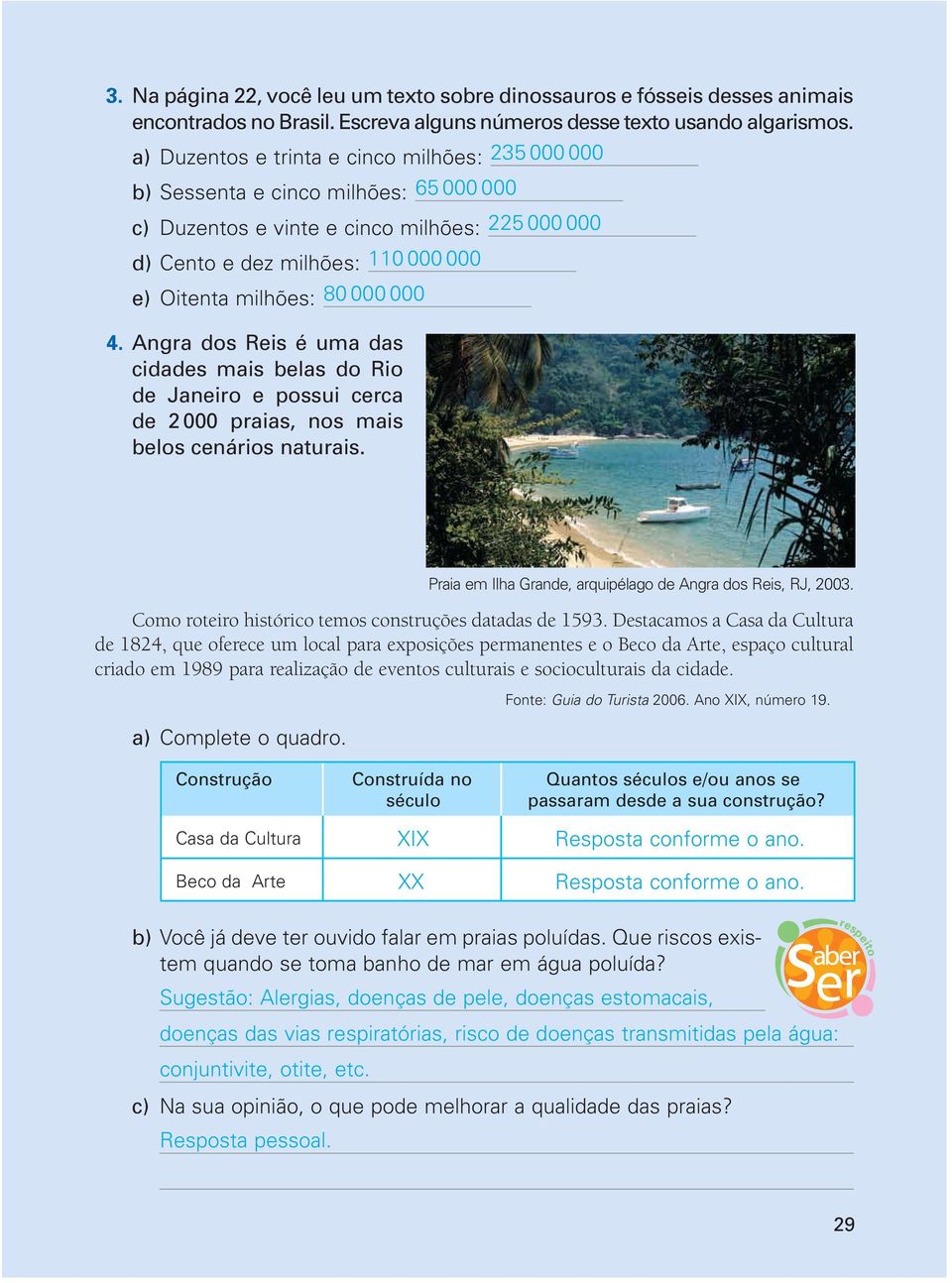 000 000 4. Angra dos Reis é uma das cidades mais belas do Rio de Janeiro e possui cerca de 2 000 praias, nos mais belos cenários naturais. Como roteiro histórico temos construções datadas de 1593.