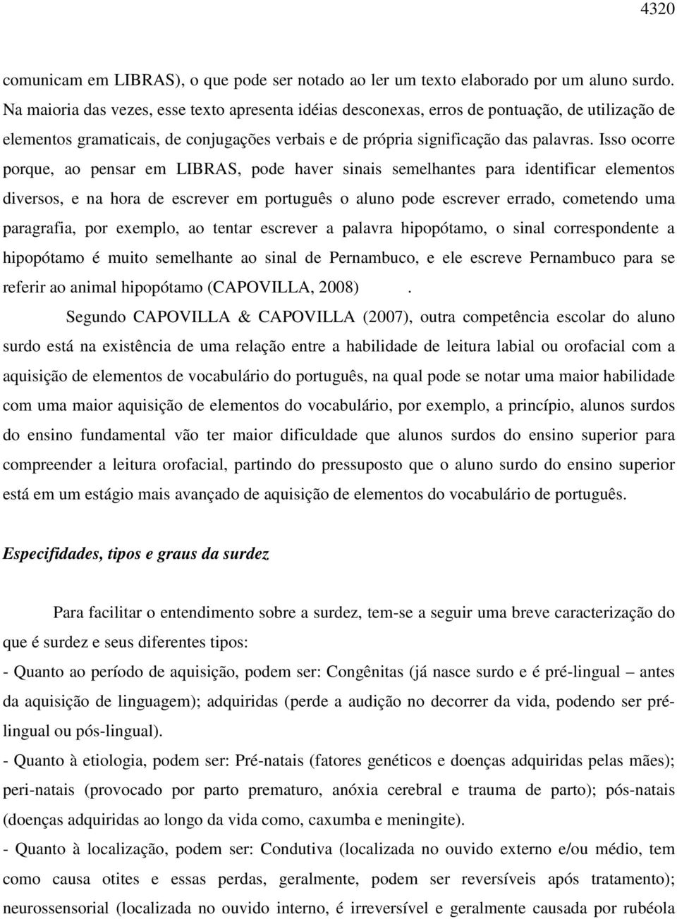 Isso ocorre porque, ao pensar em LIBRAS, pode haver sinais semelhantes para identificar elementos diversos, e na hora de escrever em português o aluno pode escrever errado, cometendo uma paragrafia,