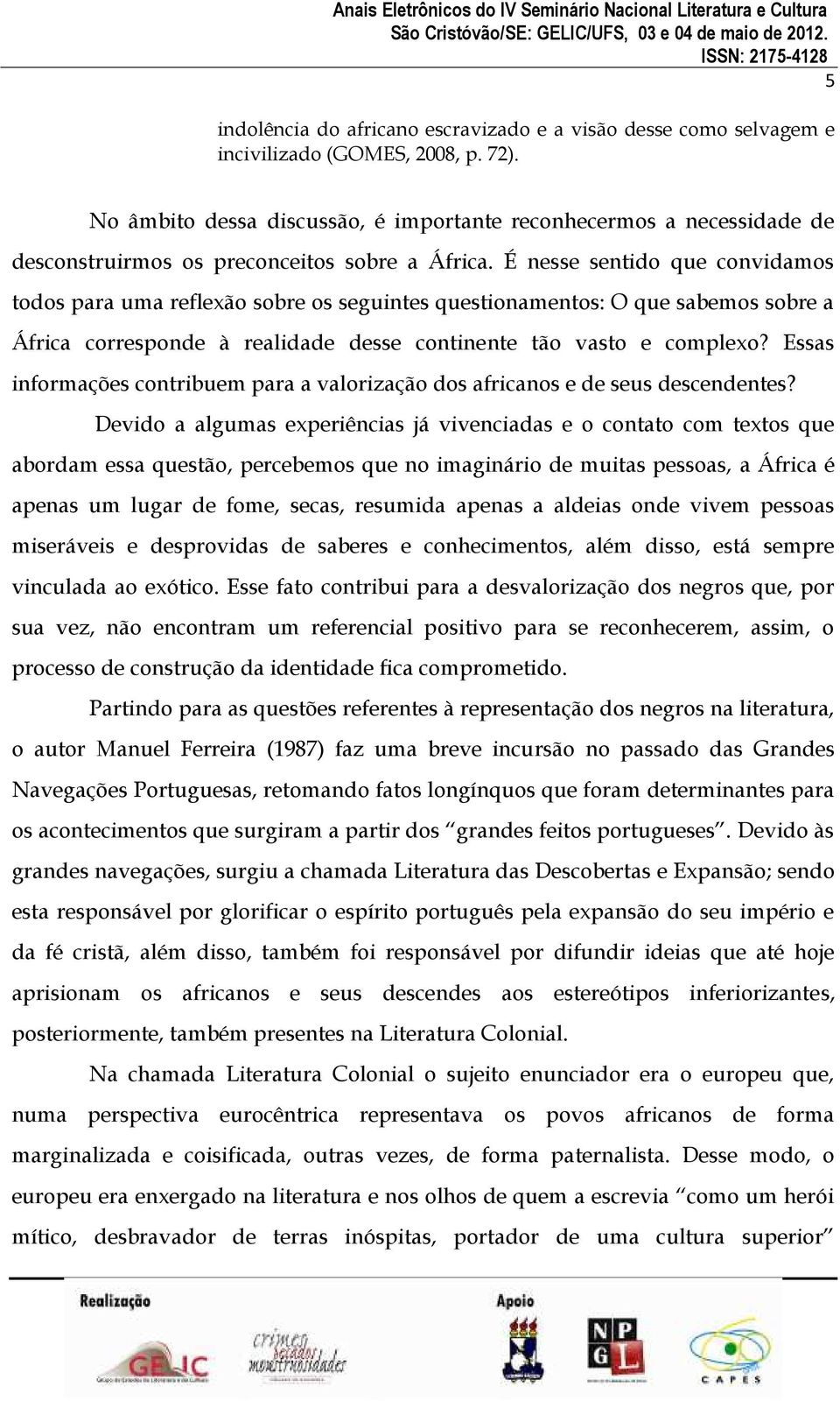 É nesse sentido que convidamos todos para uma reflexão sobre os seguintes questionamentos: O que sabemos sobre a África corresponde à realidade desse continente tão vasto e complexo?