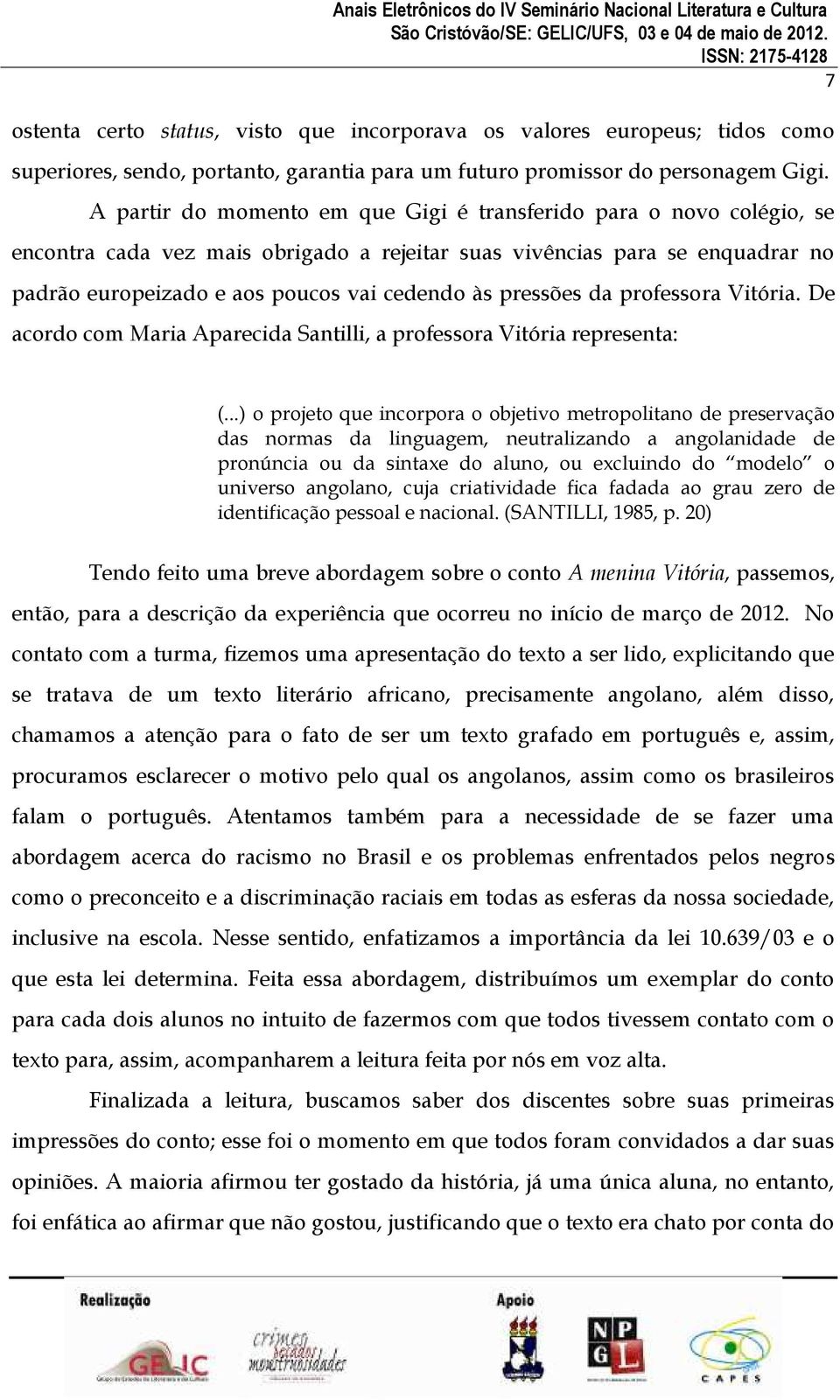 A partir do momento em que Gigi é transferido para o novo colégio, se encontra cada vez mais obrigado a rejeitar suas vivências para se enquadrar no padrão europeizado e aos poucos vai cedendo às