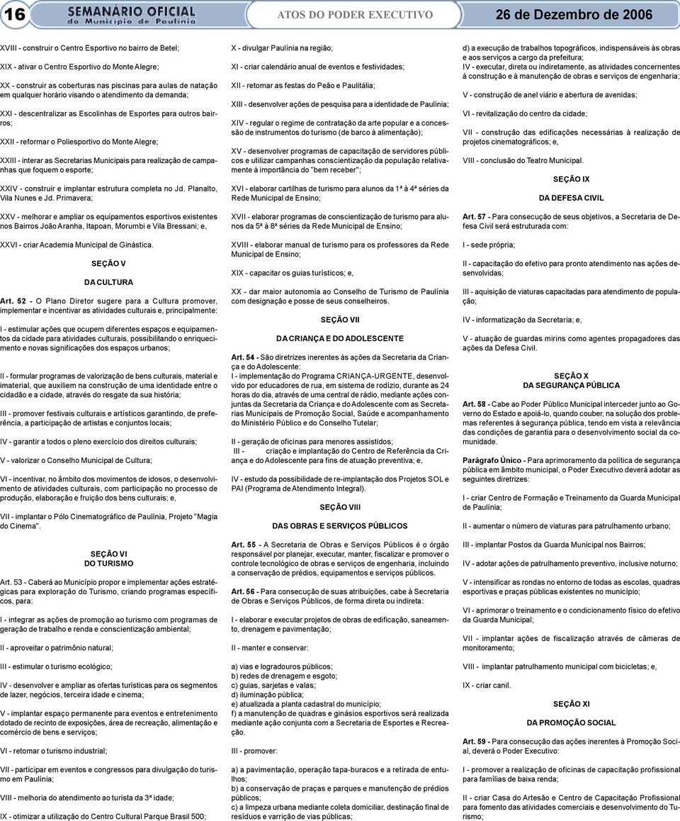 - interar as Secretarias Municipais para realização de campanhas que foquem o esporte; XXIV - construir e implantar estrutura completa no Jd. Planalto, Vila Nunes e Jd.